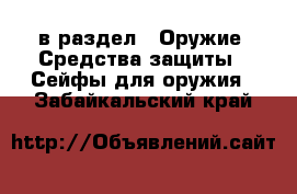  в раздел : Оружие. Средства защиты » Сейфы для оружия . Забайкальский край